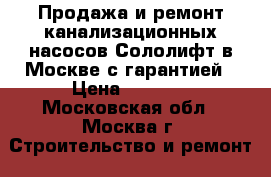 Продажа и ремонт канализационных насосов Сололифт в Москве с гарантией › Цена ­ 3 000 - Московская обл., Москва г. Строительство и ремонт » Сантехника   . Московская обл.,Москва г.